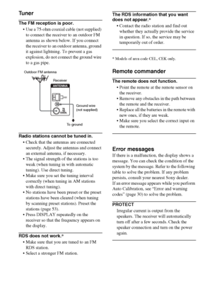 Page 7676GB
Tuner
The FM reception is poor.
 Use a 75-ohm coaxial cable (not supplied) 
to connect the receiver to an outdoor FM 
antenna as shown below. If you connect 
the receiver to an outdoor antenna, ground 
it against lightning. To prevent a gas 
explosion, do not connect the ground wire 
to a gas pipe.
Radio stations cannot be tuned in.
 Check that the antennas are connected 
securely. Adjust the antennas and connect 
an external antenna, if necessary.
 The signal strength of the stations is too...