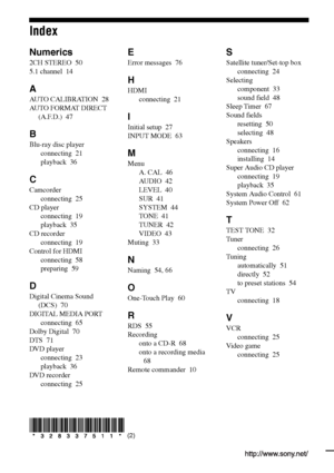 Page 80Sony Corporation   Printed in Malaysia
(2)
Index
Numerics
2CH STEREO  50
5.1 channel  14
A
AUTO CALIBRATION  28
AUTO FORMAT DIRECT 
(A.F.D.)  47
B
Blu-ray disc player
connecting  21
playback  36
C
Camcorder
connecting  25
CD player
connecting  19
playback  35
CD recorder
connecting  19
Control for HDMI
connecting  58
preparing  59
D
Digital Cinema Sound 
(DCS)  70
DIGITAL MEDIA PORT
connecting  65
Dolby Digital  70
DTS  71
DVD player
connecting  23
playback  36
DVD recorder
connecting  25
E
Error...
