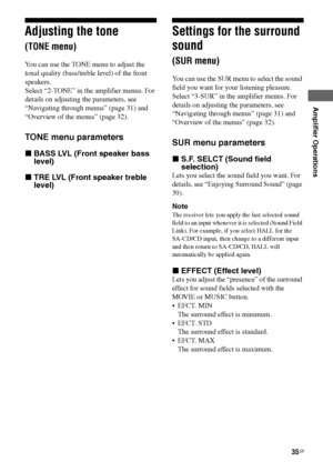 Page 35
35GB
C:\Documents and 
Settings\pc13\Desktop\JC060000_2661769142SF1000_GB\2661769142\GB05AMP_HT-SF1000-
CEL.fmmasterpage: Right
model name1[HT-SF1000] 
model name2[HT-SS1000] 2-661-769- 14
 (2)
Amplifier Operations
Adjusting the tone  
(TONE menu)
You can use the TONE menu to adjust the 
tonal quality (bass/treble level) of the front 
speakers.
Select “2-TONE” in the amplifier menus. For 
details on adjusting the parameters, see 
“Navigating through menus” (page 31) and 
“Overview of the menus” (page...