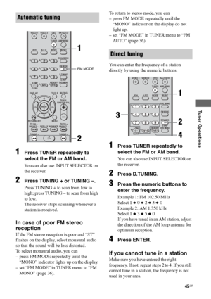 Page 45
45GB
C:\Documents and 
Settings\pc13\Desktop\JC060000_2661769142SF1000_GB\2661769142\GB05AMP_HT-SF1000-
CEL.fmmasterpage: Right
model name1[HT-SF1000] 
model name2[HT-SS1000] 2-661-769- 14
 (2)
Tuner Operations
1Press TUNER repeatedly to 
select the FM or AM band.
You can also use INPUT SELECTOR on 
the receiver.
2Press TUNING + or TUNING –.
Press TUNING + to scan from low to 
high; press TUNING – to scan from high 
to low.
The receiver stops scanning whenever a 
station is received.
In case of poor FM...