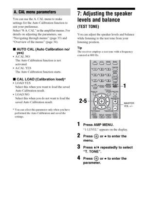 Page 2828GB
You can use the A. CAL menu to make 
settings for the Auto Calibration function to 
suit your preference.
Select “8-A. CAL” in the amplifier menus. For 
details on adjusting the parameters, see 
“Navigating through menus” (page 33) and 
“Overview of the menus” (page 34).
xAUTO CAL (Auto Calibration no/
yes)
 A.CAL NO
The Auto Calibration function is not 
activated.
 A.CAL YES
The Auto Calibration function starts.
xCAL LOAD (Calibration load)*
 LOAD YES
Select this when you want to load the saved...