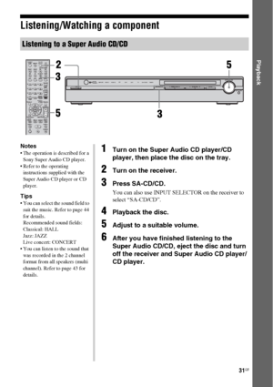 Page 3131GB
 
Playback
Listening/Watching a component
Listening to a Super Audio CD/CD
123
46
78
0/10ENTER9
SYSTEM STANDBYTV INPUT
SLEEPDMPORT
VIDEO1 VIDEO2 BD DVD
2CH A.F.D.
RETURN/EXIT
TV CH –
PRESET –TV CH +
PRESET +
TUNING –
TVTUNING +
FM MODEREPLAY ADVANCE
MOVIE MUSIC
AMP MENU
CLEARDISPLAYMUTING
TV VOL
MASTER VOLDVD/BD
MENU
AUTO CAL
D.TUNING
D.SKIP THEATRE SAT TV SA-CD/CD TUNER
?/1
-
.H mM
Xx10
MENU/HOMETOOLS/
OPTIONS
MEMORY
TV ?/1AV  ?/1
DMPORT VIDEO 1ACTIVE
STANDBYVIDEO 2 DVD SAT TV SA-CD/CD TUNERMASTER...