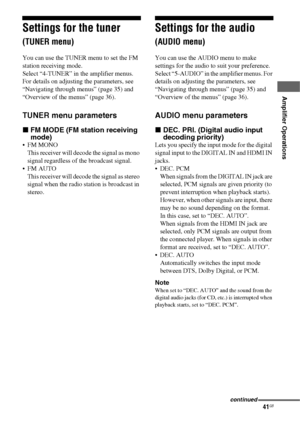 Page 4141GB
 
 
Amplifier Operations
Settings for the tuner 
(TUNER menu)
You can use the TUNER menu to set the FM 
station receiving mode.
Select “4-TUNER” in the amplifier menus. 
For details on adjusting the parameters, see 
“Navigating through menus” (page 35) and 
“Overview of the menus” (page 36).
TUNER menu parameters
xFM MODE (FM station receiving 
mode)
 FM MONO
This receiver will decode the signal as mono 
signal regardless of the broadcast signal.
 FM AUTO
This receiver will decode the signal as...