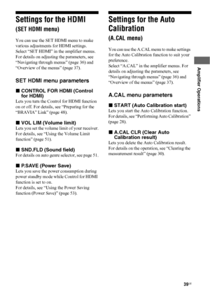 Page 3939US
 
 
Amplifier Operations
Settings for the HDMI  
(SET HDMI menu)
You can use the SET HDMI menu to make 
various adjustments for HDMI settings.
Select “SET HDMI” in the amplifier menus. 
For details on adjusting the parameters, see 
“Navigating through menus” (page 36) and 
“Overview of the menus” (page 37).
SET HDMI menu parameters
xCONTROL FOR HDMI (Control 
for HDMI)
Lets you turn the Control for HDMI function 
on or off. For details, see “Preparing for the 
“BRAVIA” Link” (page 48).
xVOL LIM...