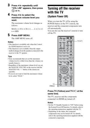 Page 5252US
3Press v/V repeatedly until  
“VOL LIM” appears, then press 
 or b.
4Press v/V to select the 
maximum volume level you 
want.
The maximum volume level changes as 
follows:
MAX y 39 y 38 y ...... y 2 y 1 
y MIN
5Press AMP MENU.
The AMP MENU turns off.
Notes
• This function is available only when the Control 
for HDMI function is set to on.
• This function is not available when the output 
method changes from the speakers connected to the 
receiver to the TV speaker.
Tips
• Sony recommends that you...