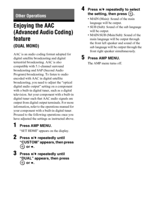 Page 5454US
Enjoying the AAC 
(Advanced Audio Coding) 
feature 
(DUAL MONO)
AAC is an audio coding format adopted for 
digital satellite broadcasting and digital 
terrestrial broadcasting. AAC is also 
compatible with 5.1-channel surround 
broadcasting and SAP (Second Audio 
Program) broadcasting. To listen to audio 
encoded with AAC in digital satellite 
broadcasting, you need to adjust the “optical 
digital audio output” setting on a component 
with a built-in digital tuner, such as a digital 
television. Set...