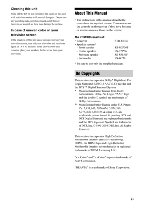 Page 77US
Cleaning this unit
Wipe off the dirt on the cabinet or the panels of this unit 
with soft cloth soaked with neutral detergent. Do not use 
any polishing pads, polishing liquid, paint thinner, 
benzene, or alcohol, as they may damage the surface.
In case of uneven color on your 
television screen
If the speakers of this unit cause uneven color on your 
television screen, turn off your television and turn it on 
again in 15 to 30 minutes. If the uneven color still 
remains, place your speakers further...
