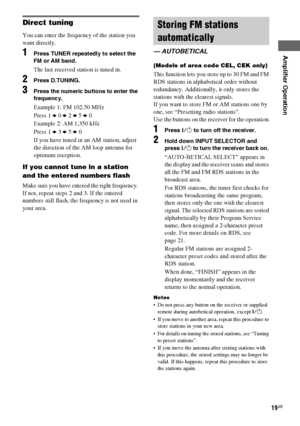 Page 19Amplifier Operation
masterpage:Right lename[E:\SEM_Janet\Data_HT-SL800_REV\J9040472_4254753121SL800GB\4254753121\GB04BSC_HT-SL800-CEL.fm]
19GB
 model name1[HT-SL800]
[4-254-753-12(1)]
Direct tuning
You can enter the frequency of the station you 
want directly.
1Press TUNER repeatedly to select the 
FM or AM band.
The last received station is tuned in.
2Press D.TUNING.
3Press the numeric buttons to enter the 
frequency.
Example 1: FM 102.50 MHz
Press 1 b 0 b 2 b 5 b 0
Example 2: AM 1,350 kHz
Press 1 b 3 b...