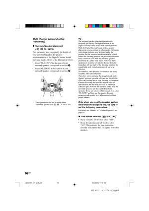 Page 1616GB
HT-SL55    4-247-583-12(1) GB
Multi channel surround setup
(continued)TipThe surround speaker placement parameter is
designed specifically for implementation of the
Digital Cinema Sound modes with virtual elements.
With the Digital Cinema Sound modes, speaker
placement is not as critical as other modes. All modes
with virtual elements were designed under the
premise that the surround speaker would be located
behind the listening position, but presentation remains
fairly consistent even with the...