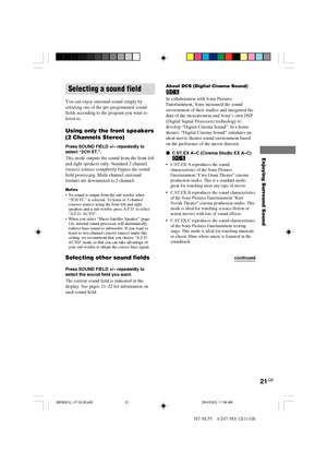 Page 2121GB
HT-SL55    4-247-583-12(1) GB
Enjoying Surround Sound
Selecting a sound field
You can enjoy surround sound simply by
selecting one of the pre-programmed sound
fields according to the program you want to
listen to.
Using only the front speakers
(2 Channels Stereo)
Press SOUND FIELD +/– repeatedly to
select “2CH ST.”.
This mode outputs the sound from the front left
and right speakers only. Standard 2 channel
(stereo) sources completely bypass the sound
field processing. Multi channel surround
formats...