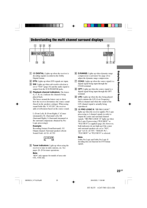 Page 2323GB
HT-SL55    4-247-583-12(1) GB
Enjoying Surround Sound
Understanding the multi channel surround displays
12345
6 7 8 9 0
MEMORYLCRSL SW
LFE DIGITAL DTS
PRO LOGIC IISTRDS OPT COAXD.RANGE MONOSSR
1; DIGITAL: Lights up when the receiver is
decoding signals recorded in the Dolby
Digital format.
2DTS: Lights up when DTS signals are input.
3SW: Lights up when sub woofer selection is
set to “YES” (page 16) and the audio signal is
output from the SUB WOOFER jacks.
4Playback channel indicators: The letters...