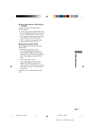 Page 3131GB
HT-SL55    4-247-583-12(1) GB
Other Operations
xAudio input mode for TV/SAT function
(TV-XXXX)
Lets you select the audio input mode for
TV/SAT function.
•“AUTO” gives priority to digital signals, when
there are both digital and analog connections. If
there are no digital signals, analog is selected.
•“OPT” specifies the digital audio signals input
to the DIGITAL TV/SAT OPT IN jacks.
•“ANLG” specifies the analog audio signals
input to the TV/SAT IN (L/R) jacks.
xDecode priority (DEC. XXXX)
Sets the...