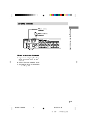 Page 77GB
HT-SL55    4-247-583-12(1) GB
Hooking Up the Components
Antenna hookups
Notes on antenna hookups
•To prevent noise pickup, keep the AM loop
antenna away from the receiver and other
components.
•Be sure to fully extend the FM wire antenna.
•After connecting the FM wire antenna, keep it
as horizontal as possible.FM wire antenna
(supplied)
AM loop antenna
(supplied)
FM
75Ω COAXIALAMUINOPT IN OPT IN COAX IN
TV/SAT TV/SAT
IN
DVD DVD
IN
VIDEO AUDIODIGITAL
SUB
WOOFER
OUT
ANTENNAL
R
L
R
ININ
DVDVIDEO
VIDEO...