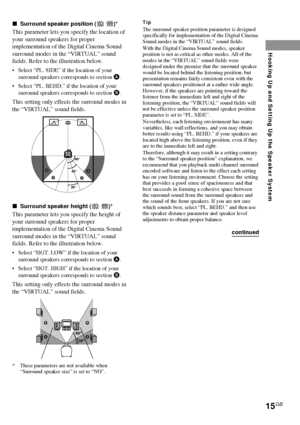 Page 1515GB
Hooking Up and Setting Up the Speaker System
xSurround speaker position (SL SR)*
This parameter lets you specify the location of
your surround speakers for proper
implementation of the Digital Cinema Sound
surround modes in the “VIRTUAL” sound
fields. Refer to the illustration below.
• Select “PL. SIDE” if the location of your
surround speakers corresponds to section A.
• Select “PL. BEHD.” if the location of your
surround speakers corresponds to section B.
This setting only effects the surround...