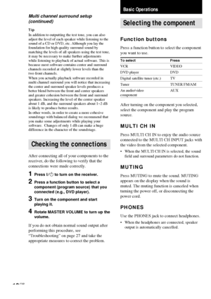 Page 1818GB
Basic Operations
Selecting the component
Function buttons
Press a function button to select the component
you want to use.
To select Press
VCR VIDEO
DVD player DVD
Digital satellite tuner (etc.) TV
Tuner TUNER FM/AM
An audio/video AUXcomponent
After turning on the component you selected,
select the component and play the program
source.
MULTI CH IN
Press MULTI CH IN to enjoy the audio source
connected to the MULTI CH INPUT jacks with
the video from the selected component.
• When the MULTI CH IN is...