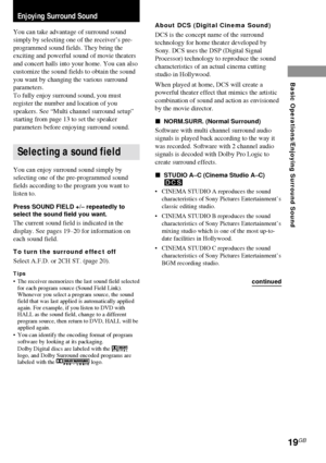 Page 1919GB
Enjoying Surround Sound
Enjoying Surround Sound
You can take advantage of surround sound
simply by selecting one of the receiver’s pre-
programmed sound fields. They bring the
exciting and powerful sound of movie theaters
and concert halls into your home. You can also
customize the sound fields to obtain the sound
you want by changing the various surround
parameters.
To fully enjoy surround sound, you must
register the number and location of you
speakers. See “Multi channel surround setup”
starting...