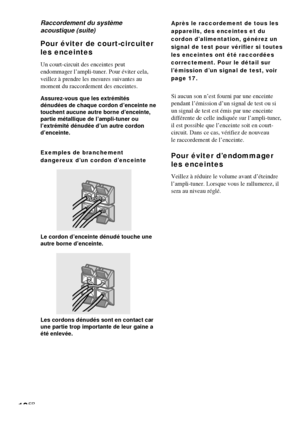 Page 4812FR
Pour éviter de court-circuiter
les enceintes
Un court-circuit des enceintes peut
endommager l’ampli-tuner. Pour éviter cela,
veillez à prendre les mesures suivantes au
moment du raccordement des enceintes.
Assurez-vous que les extrémités
dénudées de chaque cordon d’enceinte ne
touchent aucune autre borne d’enceinte,
partie métallique de l’ampli-tuner ou
l’extrémité dénudée d’un autre cordon
d’enceinte.
Exemples de branchement
dangereux d’un cordon d’enceinte
Le cordon d’enceinte dénudé touche une...