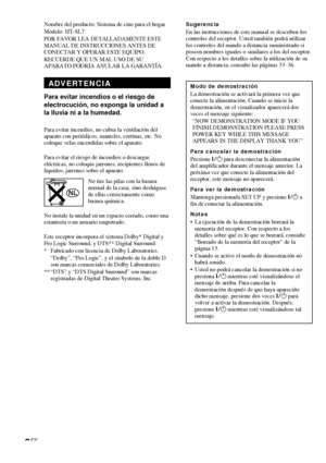 Page 742ES
Nombre del producto: Sistema de cine para el hogar
Modelo: HT-SL7
POR FAVOR LEA DETALLADAMENTE ESTE
MANUAL DE INSTRUCCIONES ANTES DE
CONECTAR Y OPERAR ESTE EQUIPO.
RECUERDE QUE UN MAL USO DE SU
APARATO PODRÍA ANULAR LA GARANTÍA.
ADVERTENCIA
Para evitar incendios o el riesgo de
electrocución, no exponga la unidad a
la lluvia ni a la humedad.
Para evitar incendios, no cubra la ventilación del
aparato con periódicos, manteles, cortinas, etc. No
coloque velas encendidas sobre el aparato.
Para evitar el...