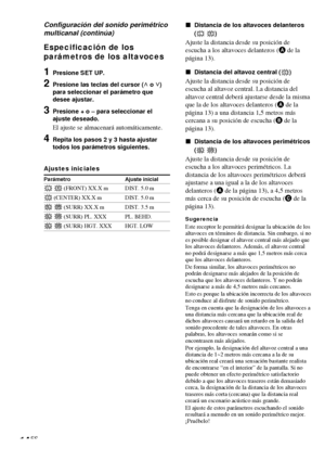 Page 8614ES
Especificación de los
parámetros de los altavoces
1Presione SET UP.
2Presione las teclas del cursor (U o u)
para seleccionar el parámetro que
desee ajustar.
3Presione + o – para seleccionar el
ajuste deseado.
El ajuste se almacenará automáticamente.
4Repita los pasos 2 y 3 hasta ajustar
todos los parámetros siguientes.
Ajustes iniciales
Parámetro Ajuste inicial
L R (FRONT) XX.X m DIST. 5.0 m
C (CENTER) XX.X m DIST. 5.0 m
SL SR (SURR) XX.X m DIST. 3.5 m
SL SR (SURR) PL. XXX PL. BEHD.
SL SR (SURR)...