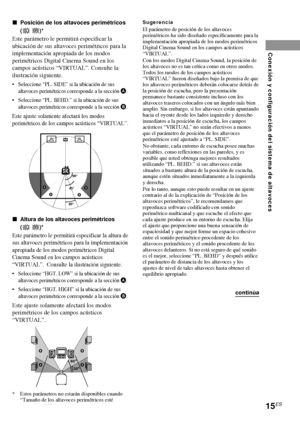 Page 8715ES
Conexión y configuración del sistema de altavoces
continúa xPosición de los altavoces perimétricos
(
SL SR)*
Este parámetro le permitirá especificar la
ubicación de sus altavoces perimétricos para la
implementación apropiada de los modos
perimétricos Digital Cinema Sound en los
campos acústicos “VIRTUAL”. Consulte la
ilustración siguiente.
•Seleccione “PL. SIDE” si la ubicación de sus
altavoces perimétricos corresponde a la sección A.
•Seleccione “PL. BEHD.” si la ubicación de sus
altavoces...