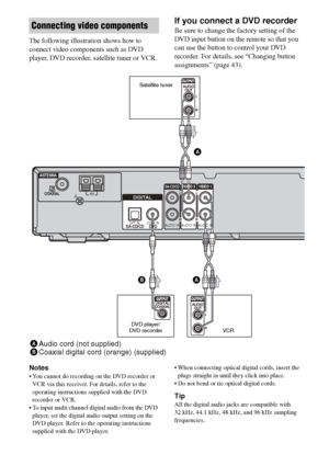 Page 1616GB
C:\Documents and Settings\pc13\Desktop\PMRF_HT-
SS500\JC060000_2682472113SS500_GB\2682472113\GB03CON_HT-SS500-CEL.fmmasterpage: Left
model name1[HT-SS500] 
2-682-472-11 (3)
The following illustration shows how to 
connect video components such as DVD 
player, DVD recorder, satellite tuner or VCR.
If you connect a DVD recorder
Be sure to change the factory setting of the 
DVD input button on the remote so that you 
can use the button to control your DVD 
recorder. For details, see “Changing button...
