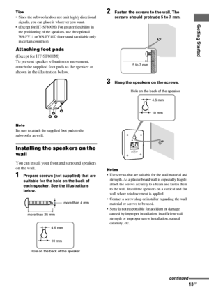 Page 13Getting Started
masterpage:Right lename[E:\SEM_Janet\Revision_SF800M\J9050000_2592136121SF800M_GB\2592136121\GB03CON_HT-SF800M-CEL.fm]
13GB
model name [HT-SS600/HT-SF800M]
[2-592-136-12(1)]
Tips
 Since the subwoofer does not emit highly directional 
signals, you can place it wherever you want.
 (Except for HT-SF800M) For greater flexibility in 
the positioning of the speakers, use the optional
WS-FV11 or WS-FV10D floor stand (available only 
in certain countries).
Attaching foot pads
(Except for...