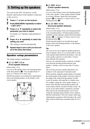 Page 15Getting Started
masterpage:Right lename[E:\SEM_Janet\Revision_SF800M\J9050000_2592136121SF800M_GB\2592136121\GB03CON_HT-SF800M-CEL.fm]
15GB
model name [HT-SS600/HT-SF800M]
[2-592-136-12(1)]
You can use the SET UP menu to set the 
distance and location of the speakers connected 
to this receiver. 
1Press ?/1 to turn on the receiver.
2Press MAIN MENU repeatedly to select 
“ SET UP ”.
3Press   or   repeatedly to select the 
parameter you want to adjust.
For details, see “Speaker setup parameters” 
below....