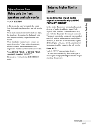 Page 23Enjoying Surround Sound
masterpage:Right lename[E:\SEM_Janet\Revision_HTP-
200\J9040000_2103636121HTP1200CEL\2103636121\GB05SND_HTP-1200-CEL.fm]
23GB
 model name1[HTP-2000]
 model name2[HTP-1200]
[2-103-636-12(1)]
In this mode, the receiver outputs the sound 
from the front left/right speakers and sub woofer 
only. 
When multi channel surround formats are input, 
the signals are downmixed to 2 channel with 
bass frequencies being output from the sub 
woofer. 
When standard 2 channel stereo sources are...