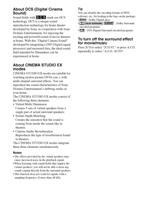 Page 4444GB
F:\Sony SEM HA\Data_36DW\JC06xxx_26823941136DW_GB\2682394111\GB05ENJ_HTP-
36DW_CEL.fmmasterpage: Left
HTP-36DW
2-682-394-11 (1)
About DCS (Digital Cinema 
Sound)
Sound fields with DCS  mark use DCS 
technology. DCS is a unique sound 
reproduction technology for home theater 
developed by Sony, in cooperation with Sony 
Pictures Entertainment, for enjoying the 
exciting and powerful sound of movie theaters 
at home. With this “Digital Cinema Sound” 
developed by integrating a DSP (Digital signal...