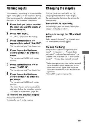 Page 5353GB
F:\Sony SEM HA\Data_36DW\JC06xxx_26823941136DW_GB\2682394111\GB06TUN_HTP-
36DW_CEL.fmmasterpage: Right
HT-DDW780
2-682-394-11 (1)
Other Operation
Naming inputs
You can enter a name of up to 8 characters for 
inputs and display it on the receiver’s display.
This is convenient for labeling the jacks with 
the names of the connected components. 
1Press the input button to select 
the input you want to create an 
index name for.
2Press AMP MENU.
“1-LEVEL” appears on the display.
3Press control button...