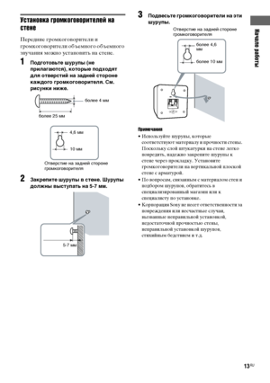 Page 13Начало работы
masterpage:Right lename[E:\SEM_Janet\Data_HTP-
2DWK\J9051124_2587107811HTP82DWK_RU\2587107811\RU03CON_HTP-82DWK-
CEL.fm]
13RU
 model name1[HTP-82DWK]
 [2-587-107-81(1)]
Установка громкоговорителей на 
стене  
Передние громкоговорители и 
громкоговорители объемного объемного 
звучания можно установить на стене.
1Подготовьте шурупы (не 
прилагаются), которые подходят 
для отверстий на задней стороне 
каждого громкоговорителя. См. 
рисунки ниже.
2Закрепите шурупы в стене. Шурупы 
должны...