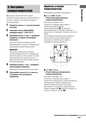 Page 15Начало работы
masterpage:Right lename[E:\SEM_Janet\Data_HTP-
2DWK\J9051124_2587107811HTP82DWK_RU\2587107811\RU03CON_HTP-82DWK-
CEL.fm]
15RU
 model name1[HTP-82DWK]
 [2-587-107-81(1)]
Используя меню SET UP, можно 
настроить расположение и расстояние до 
громкоговорителей, подключенных к 
этому ресиверу.
1Нажмите кнопку ?/1 для включения 
системы.
2Нажимая кнопку MAIN MENU, 
выберите меню “ SET UP ”.
3Нажимая кнопку  или , выберите 
параметр, который необходимо 
настроить.
Для получения дополнительной...