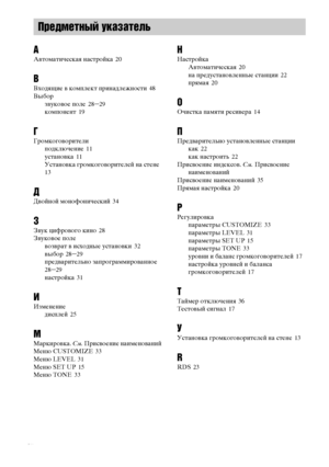 Page 50masterpage:Left lename[E:\SEM_Janet\Data_HTP-
2DWK\J9051124_2587107811HTP82DWK_RU\2587107811\RU01COV_HTP-82DWK-
CELIX.fm]
 model name1[HTP-82DWK]
 [2-549-733-81(1)]
50RU
А
Автоматическая настройка 20
В
Входящие в комплект принадлежности 48
Выбор
звуковое поле
 28–29
компонент 19
Г
Громкоговорители
подключение 11
установка 11
Установка громкоговорителей на стене
 13
Д
Двойной монофонический 34
З
Звук цифрового кино 28
Звуковое поле
возврат в исходные установки
 32
выбор
 28–29
предварительно...