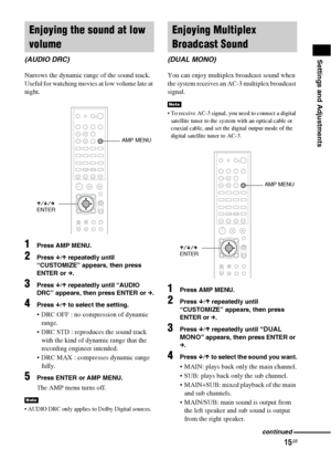 Page 1515GB
Settings and Adjustments
Narrows the dynamic range of the sound track. 
Useful for watching movies at low volume late at 
night.
1Press AMP MENU.
2Press x/X repeatedly until 
“CUSTOMIZE” appears, then press 
ENTER or c.
3Press x/X repeatedly until “AUDIO 
DRC” appears, then press ENTER or c.
4Press x/X to select the setting.
 DRC OFF : no compression of dynamic 
range.
 DRC STD : reproduces the sound track 
with the kind of dynamic range that the 
recording engineer intended.
 DRC MAX :...