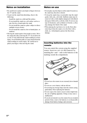 Page 44GB
Notes on installation
 Be careful not to pinch your hand or fingers between 
the TV and the stand.
 To prevent the stand from distorting, observe the 
following:
– Install the stand on a solid and flat surface.
– If you install the stand on a soft surface such as a 
mat, first lay a board under the stand.
– Do not install the stand in a place subject to direct 
sunlight or near a heater.
– Do not install the stand in a hot or humid place, or 
outdoors.
 Moving the stand requires four people or...