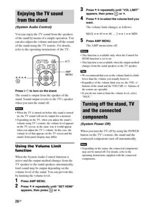 Page 2626GB
You can enjoy the TV sound from the speakers 
of the stand by means of a simple operation. You 
can also adjust the volume and turn off the sound 
of the stand using the TV remote. For details, 
refer to the operating instructions of the TV.
Press ?/1 to turn on the stand.
The sound is output from the speaker of the 
stand. Sound output reverts to the TVs speaker 
when you turn the stand off.
 When the TV is turned on before this stand is turned 
on, the TV sound will not be output for a moment....