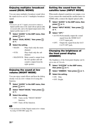Page 3030GB
Enjoying multiplex broadcast 
sound (DUAL MONO)
You can enjoy multiplex broadcast sound when 
the stand receives an AC-3 multiplex broadcast 
signal.
 To receive an AC-3 signal, you need to connect a 
digital satellite tuner to the stand with an optical cable 
or coaxial cable, and set the digital output mode of the 
digital satellite tuner to AC-3.
1Select “AUDIO” in the AMP menu, then 
press  or c.
2Select “DUAL MONO,” then press   
or c.
3Select the setting.
 MAIN:  Plays back only the main...