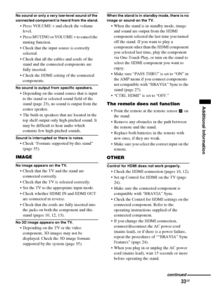 Page 3333GB
Additional Information
No sound or only a very low-level sound of the 
connected component is heard from the stand.
 Press VOLUME + and check the volume 
level.
 Press MUTING or VOLUME + to cancel the 
muting function.
 Check that the input source is correctly 
selected.
 Check that all the cables and cords of the 
stand and the connected components are 
fully inserted.
 Check the HDMI setting of the connected 
components.
No sound is output from specific speakers.
 Depending on the sound source...