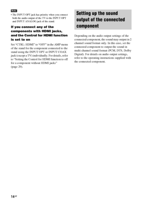 Page 1414GB
 The INPUT OPT jack has priority when you connect 
both the audio output of the TV to the INPUT OPT 
and INPUT ANALOG jack of the stand.
If you connect any of the 
components with HDMI jacks, 
and the Control for HDMI function 
is set to on
Set “CTRL: HDMI” to “OFF” in the AMP menu 
of the stand for the component connected to the 
stand using the INPUT OPT or INPUT COAX 
jack (except a TV) individually. For details, refer 
to “Setting the Control for HDMI function to off 
for a component without...