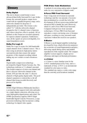 Page 4040GB
Dolby Digital
This movie theater sound format is more 
advanced than Dolby Surround Pro Logic. In this 
format, the surround speakers output stereo 
sound with an expanded frequency range, and a 
subwoofer channel for deep bass is 
independently provided. This format is also 
called “5.1” with the subwoofer channel 
designed as the 0.1 channel (since it functions 
only when a deep bass effect is needed). All six 
channels in this format are recorded separately 
for superior channel separation....