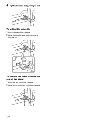 Page 1212GB
4Tighten the cable tie by pulling its end.
To unbind the cable tie
1Push the lever of the cable tie.
2While pushing the lever, pull the cable tie 
from the slit.
To remove the cable tie from the 
rear of the stand
1Pinch the two tabs of the cable tie.
2While pinching the tabs, pull off the cable tie.
2
1
2
1
1
 