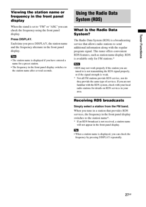 Page 2727GB
Tuner Functions
Viewing the station name or 
frequency in the front panel 
display
When the stand is set to “FM” or “AM,” you can 
check the frequency using the front panel 
display.
Press DISPLAY.
Each time you press DISPLAY, the station name 
and the frequency alternate in the front panel 
display.
 The station name is displayed if you have entered a 
name for a preset station.
 The frequency in the front panel display switches to 
the station name after several seconds.
What is the Radio Data...