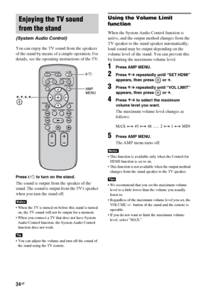 Page 3434GB
You can enjoy the TV sound from the speakers 
of the stand by means of a simple operation. For 
details, see the operating instructions of the TV.
Press ?/1 to turn on the stand.
The sound is output from the speaker of the 
stand. The sound is output from the TVs speaker 
when you turn the stand off.
 When the TV is turned on before this stand is turned 
on, the TV sound will not be output for a moment.
 When you connect a TV that does not have System 
Audio Control function, the System Audio...