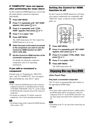 Page 2424GB
If “COMPLETE” does not appear 
after performing the steps above
Set the Control for HDMI function to on for both 
the stand and the connected component 
individually.
1Press AMP MENU.
2Press X/x repeatedly until “SET HDMI” 
appears, then press   or c.
3Press X/x repeatedly until “CTRL 
HDMI” appears, then press   or c.
4Press X/x to select “ON.”
5Press AMP MENU.
The AMP menu turns off. The Control for 
HDMI function is set to on.
6Select the input of the stand connected 
to the component you want to...