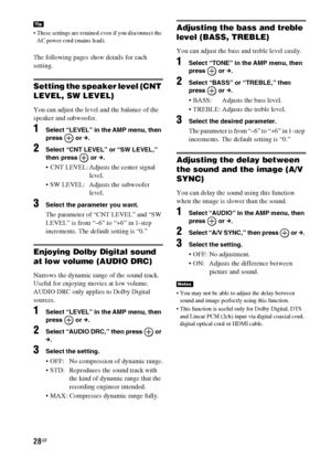 Page 2828GB
 These settings are retained even if you disconnect the 
AC power cord (mains lead).
The following pages show details for each 
setting.
Setting the speaker level (CNT 
LEVEL, SW LEVEL)
You can adjust the level and the balance of the 
speaker and subwoofer.
1Select “LEVEL” in the AMP menu, then 
press  or c.
2Select “CNT LEVEL” or “SW LEVEL,” 
then press   or c.
 CNT LEVEL: Adjusts the center signal 
level.
 SW LEVEL: Adjusts the subwoofer 
level.
3Select the parameter you want.
The parameter of...