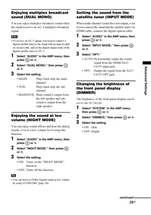 Page 2929GB
Advanced Settings
Enjoying multiplex broadcast 
sound (DUAL MONO)
You can enjoy multiplex broadcast sound when 
the stand receives an AC-3 multiplex broadcast 
signal.
 To receive an AC-3 signal, you need to connect a 
digital satellite tuner to the stand with an optical cable 
or coaxial cable, and set the digital output mode of the 
digital satellite tuner to AC-3.
1Select “AUDIO” in the AMP menu, then 
press  or c.
2Select “DUAL MONO,” then press   
or c.
3Select the setting.
 MAIN:  Plays back...