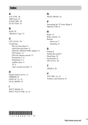 Page 36Sony Corporation   Printed in Malaysia
(1)
A
A/V SYNC 28
AMP menu
 27
AUDIO DRC
 28
AU TO  S T B Y
 30
B
BA SS 28
“BRAVIA” Sync
 23
C
CNT LEVEL 28
Connecting
Blu-ray Disc player
 9
cable television tuner
 11
DIGITAL MEDIA PORT adapter
 12
DVD player
 12
FM wire antenna (aerial)
 12
PlayStation 2
 12
PlayStation 3
 9
satellite tuner
 11
TV
 9
video cassette recorder
 12
D
Digital optical cord 9, 11
DIMMER
 29
DISPLAY
 21, 30
DUAL MONO
 29
I
INPUT MODE 29
INPUT SELECTOR
 14, 16
N
NIGHT MODE 29
P
Preventing...