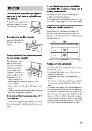 Page 55GB
Do not place any heated objects 
such as a hot pan or a kettle on 
the stand. 
A top glass panel may break 
and cause injury. Or, it may 
cause damage to the stand.
Do not step on the stand.
You may fall, or break 
the glass and cause 
injury.
Do not subject the top glass panel 
to excessive shock.
This stand uses glass 
with an anti-scatter 
film, but care should 
still be taken. If the 
glass breaks, glass 
fragments could cause 
injury, so observe the 
precautions below.
 Do not hit the glass or...