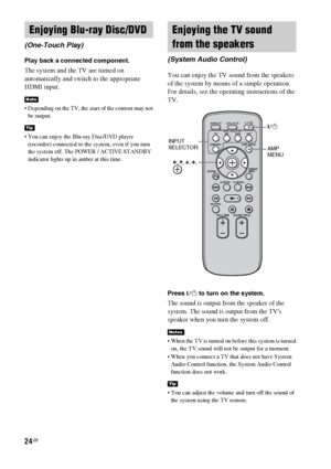 Page 2424GB
Play back a connected component.
The system and the TV are turned on 
automatically and switch to the appropriate 
HDMI input.
 Depending on the TV, the start of the content may not 
be output.
 You can enjoy the Blu-ray Disc/DVD player 
(recorder) connected to the system, even if you turn 
the system off. The POWER / ACTIVE STANDBY 
indicator lights up in amber at this time.
You can enjoy the TV sound from the speakers 
of the system by means of a simple operation. 
For details, see the operating...