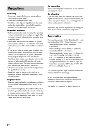 Page 66GB
On safety
 Do not place unspecified objects, such as a flower 
vase or pottery on the stand.
 Do not make alterations to the stand.
 Should any solid object or liquid fall into the stand, 
unplug the stand and have it checked by qualified 
personnel before operating it any further.
On power sources
 Before operating the stand, check that the operating 
voltage is identical to your local power supply. The 
operating voltage is indicated on the nameplate at the 
rear of the stand.
 The stand is not...